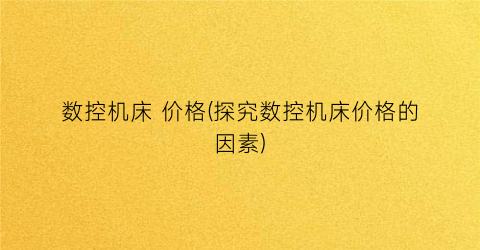 “数控机床 价格(探究数控机床价格的因素)